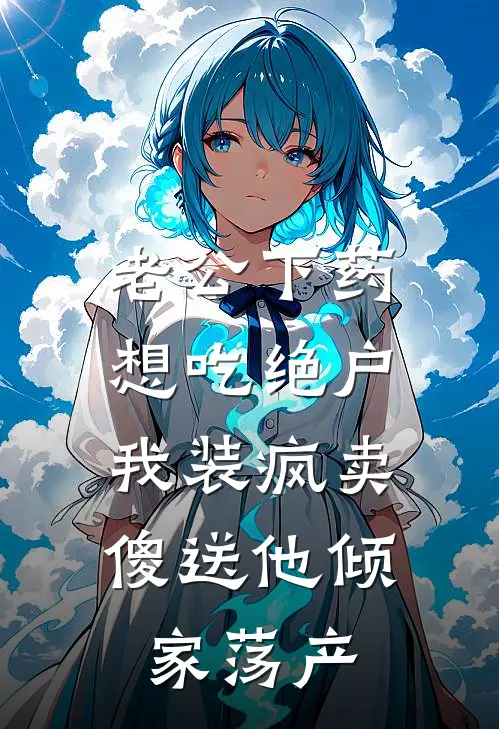 老公下药想吃绝户，我装疯卖傻送他倾家荡产