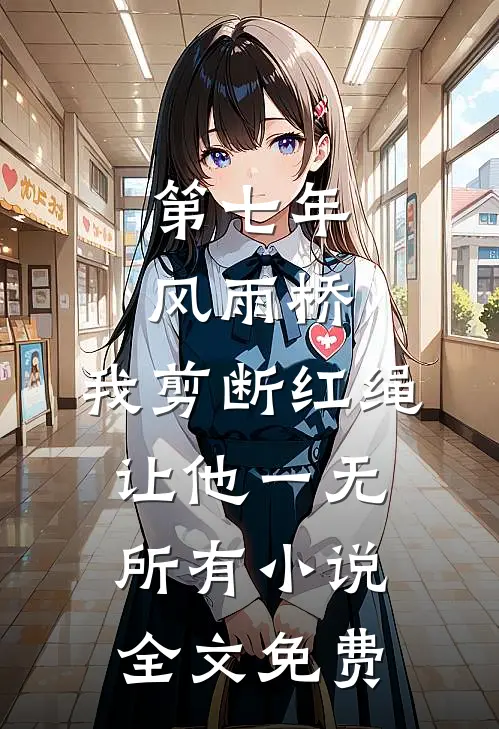 第七年风雨桥，我剪断红绳让他一无所有小说全文免费