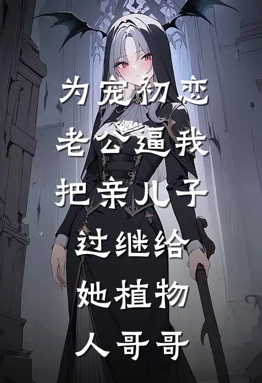 为宠初恋，老公逼我把亲儿子过继给她植物人哥哥