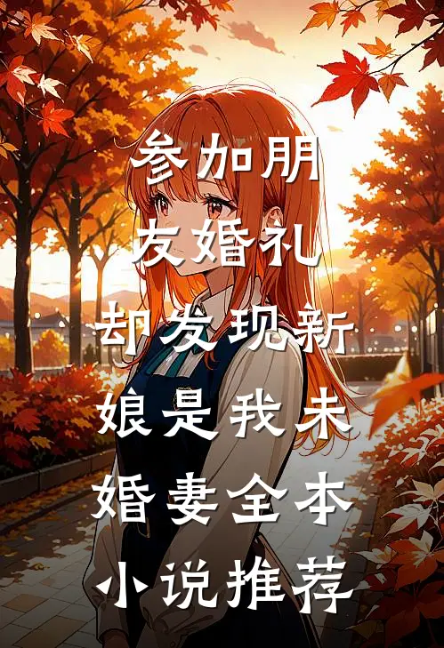 参加朋友婚礼，却发现新娘是我未婚妻全本小说推荐