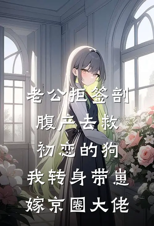 老公拒签剖腹产去救初恋的狗，我转身带崽嫁京圈大佬