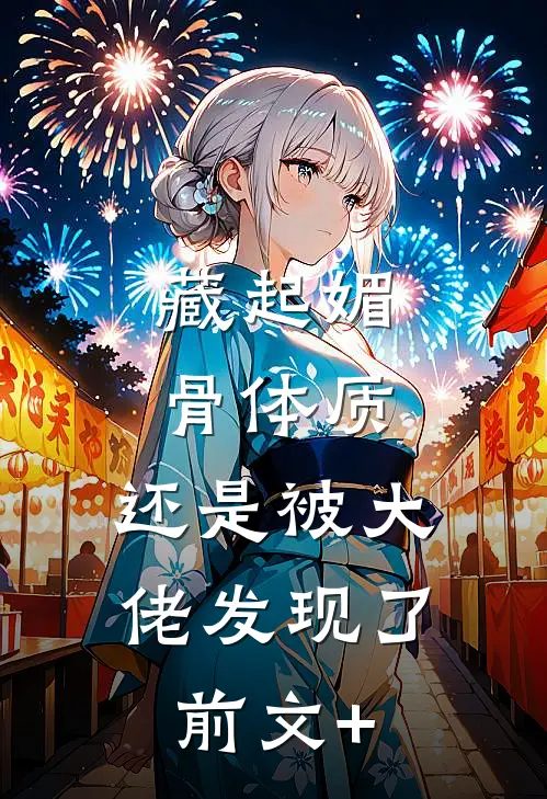 藏起媚骨体质，还是被大佬发现了前文+