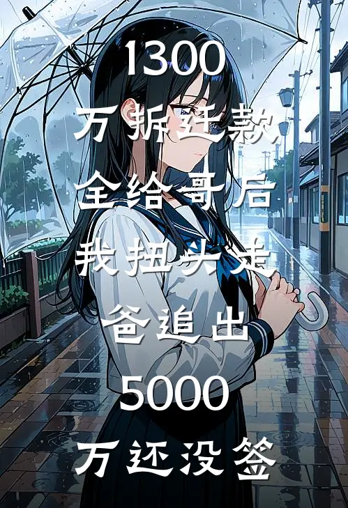 1300万拆迁款全给哥后我扭头走，爸追出：5000万还没签