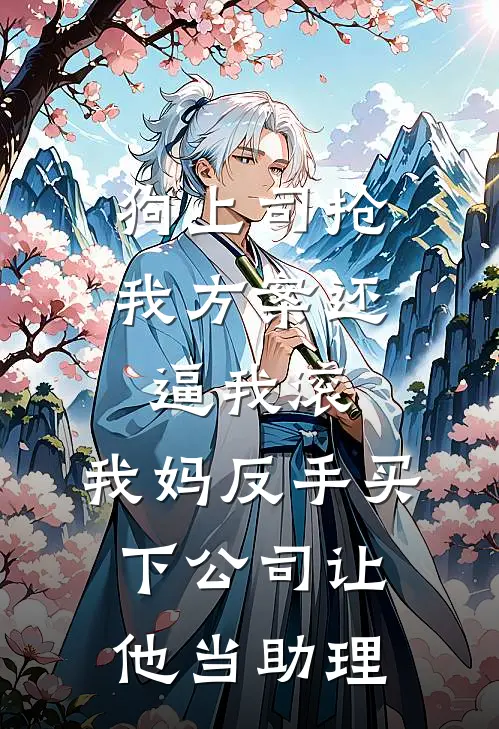 狗上司抢我方案还逼我滚，我妈反手买下公司让他当助理