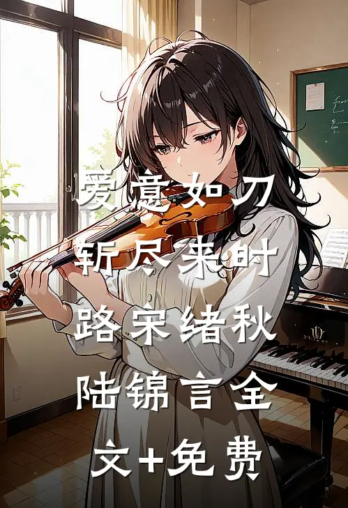 爱意如刀，斩尽来时路宋绪秋陆锦言全文+免费