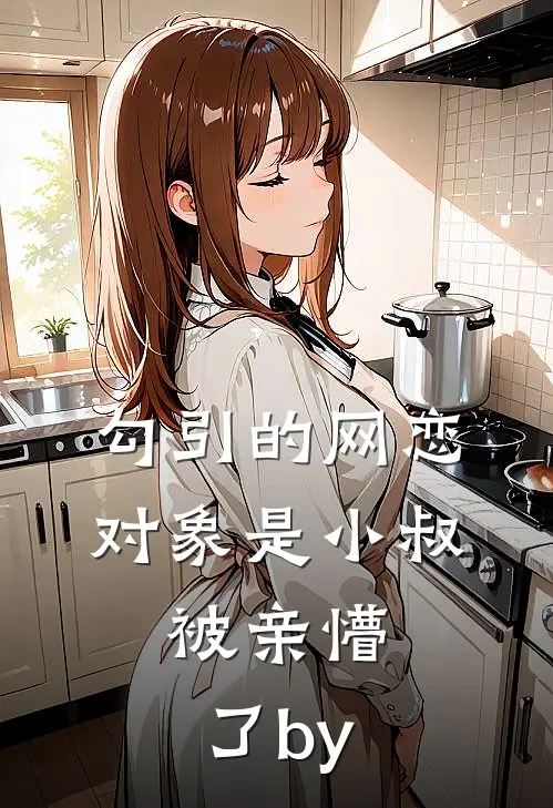 勾引的网恋对象是小叔，被亲懵了by