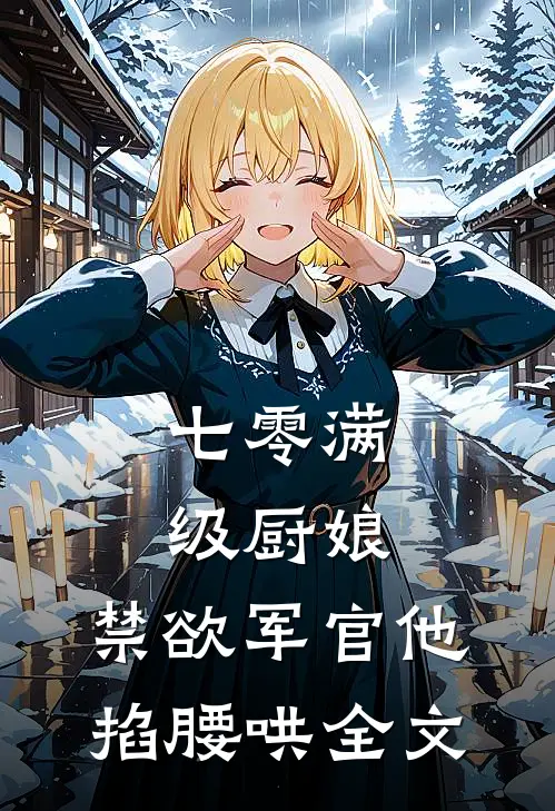 七零满级厨娘：禁欲军官他掐腰哄全文