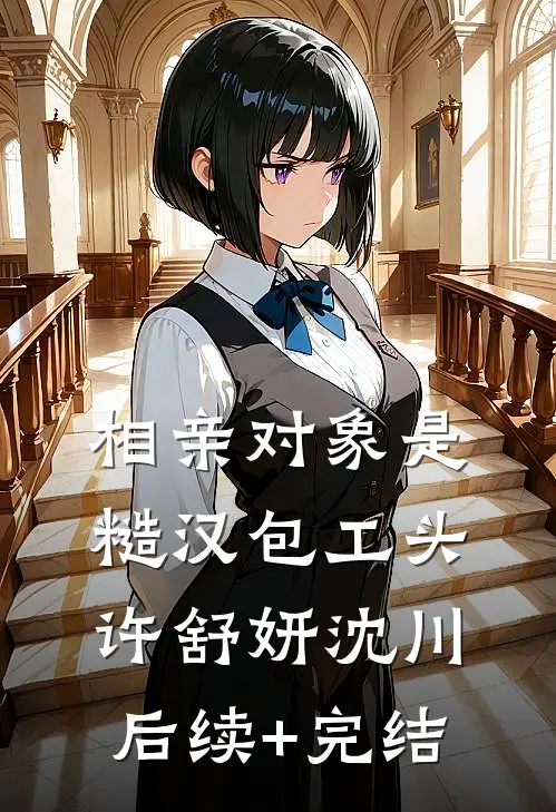 相亲对象是糙汉包工头许舒妍沈川后续+完结