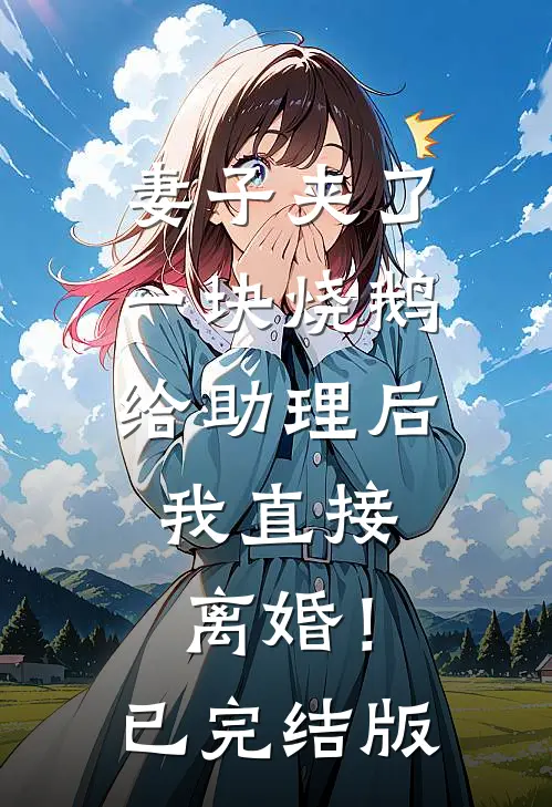 妻子夹了一块烧鹅给助理后，我直接离婚！已完结版