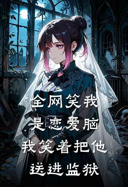 全网笑我是恋爱脑，我笑着把他送进监狱