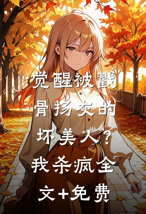 觉醒被戳骨扬灰的坏美人？我杀疯全文+免费