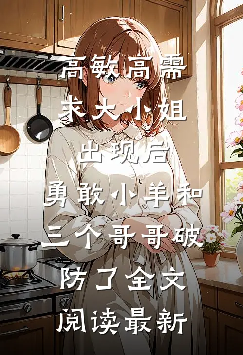 高敏高需求大小姐出现后，勇敢小羊和三个哥哥破防了全文阅读最新