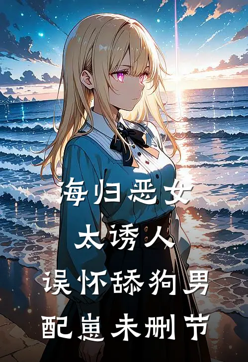 海归恶女太诱人，误怀舔狗男配崽未删节