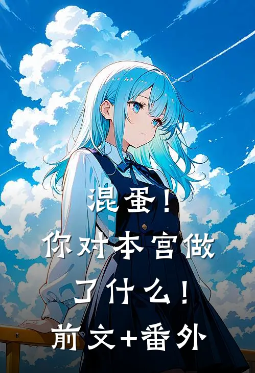 混蛋！你对本宫做了什么！前文+番外