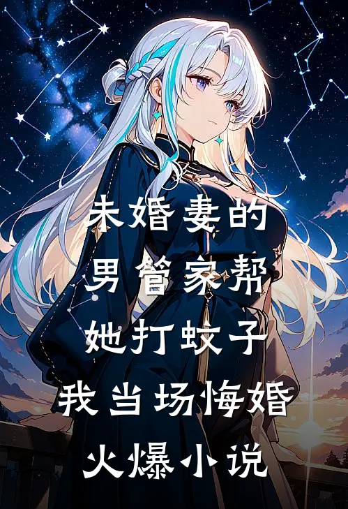 未婚妻的男管家帮她打蚊子，我当场悔婚火爆小说