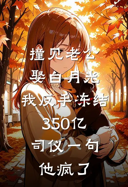 撞见老公娶白月光，我反手冻结350亿，司仪一句他疯了