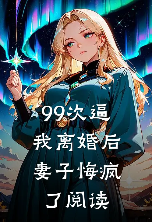99次逼我离婚后，妻子悔疯了阅读