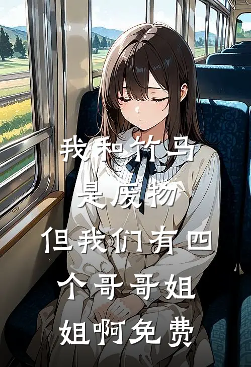 我和竹马是废物，但我们有四个哥哥姐姐啊免费