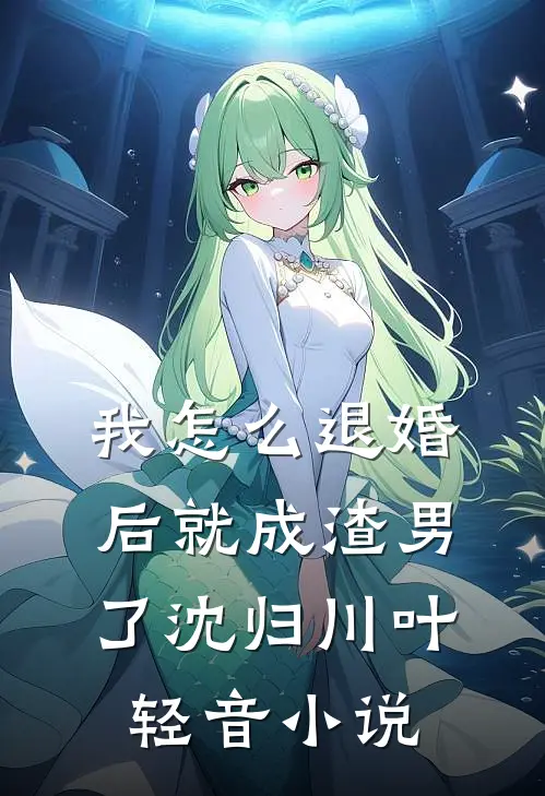我怎么退婚后就成渣男了沈归川叶轻音小说