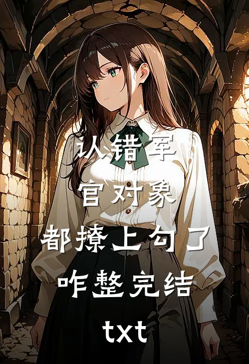 认错军官对象，都撩上勾了，咋整完结txt