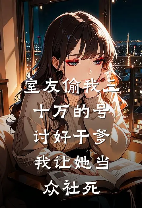 室友偷我三十万的号讨好干爹，我让她当众社死