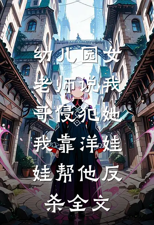幼儿园女老师说我哥侵犯她，我靠洋娃娃帮他反杀全文