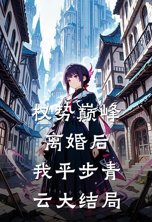 权势巅峰：离婚后，我平步青云大结局