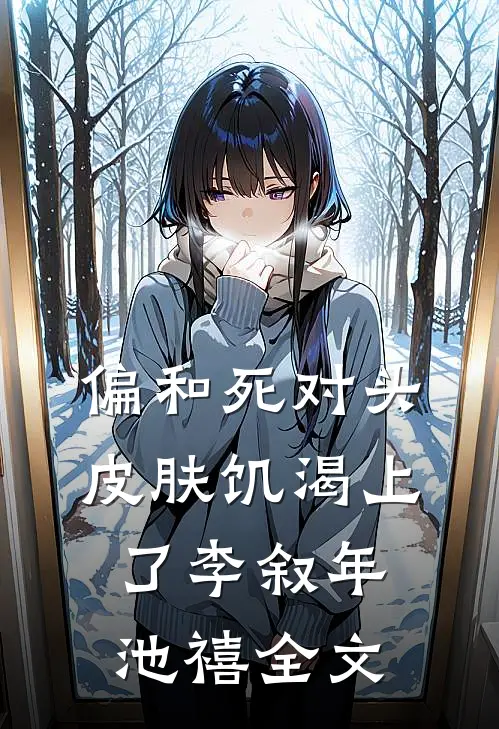 偏和死对头皮肤饥渴上了李叙年池禧全文
