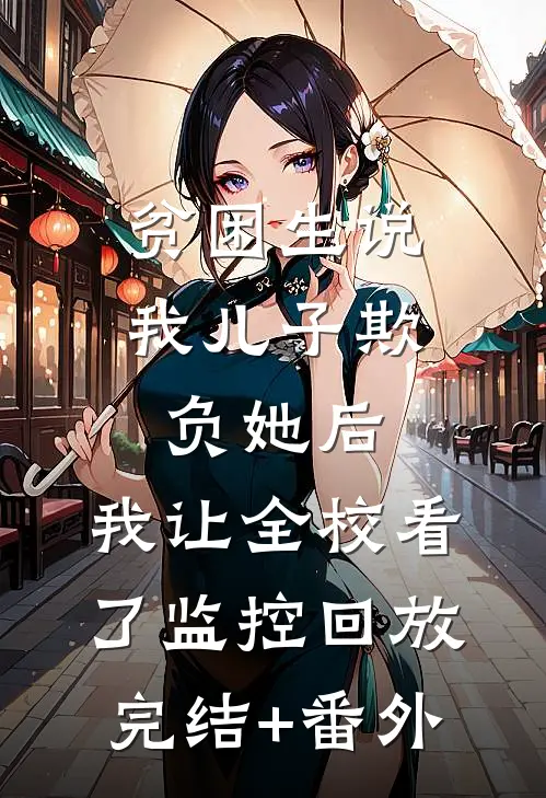 贫困生说我儿子欺负她后，我让全校看了监控回放完结+番外