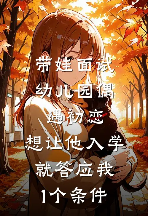 带娃面试幼儿园偶遇初恋：想让他入学就答应我1个条件
