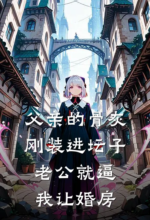 父亲的骨灰刚装进坛子,老公就逼我让婚房