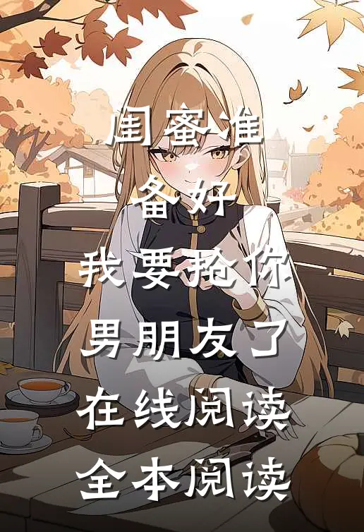 闺蜜准备好，我要抢你男朋友了在线阅读全本阅读