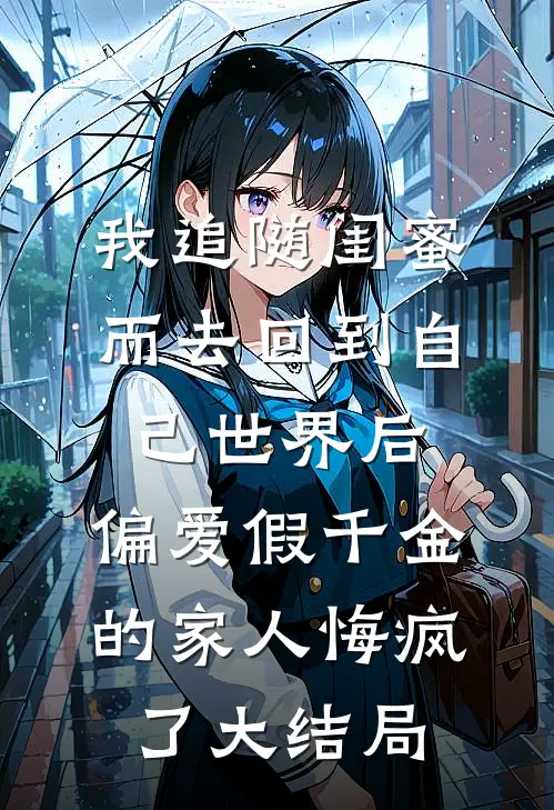 我追随闺蜜而去回到自己世界后，偏爱假千金的家人悔疯了大结局