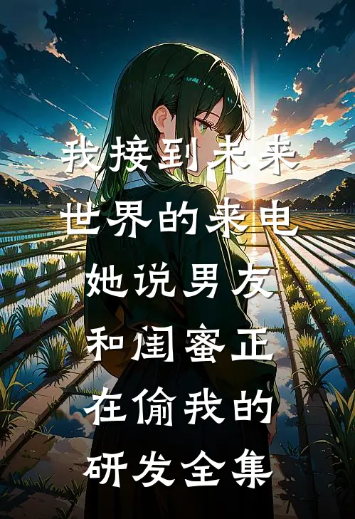 我接到未来世界的来电，她说男友和闺蜜正在偷我的研发全集