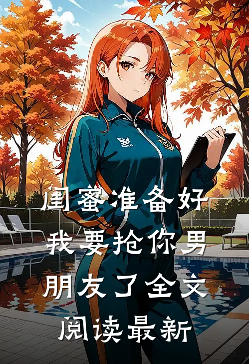 闺蜜准备好，我要抢你男朋友了全文阅读最新