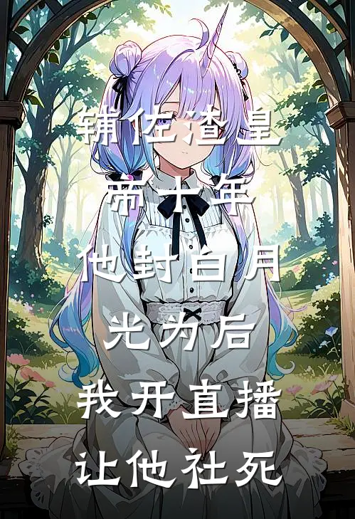 辅佐渣皇帝十年，他封白月光为后，我开直播让他社死