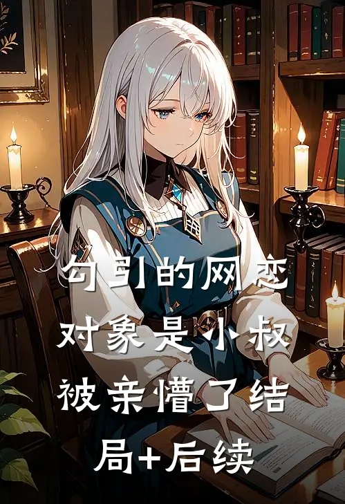 勾引的网恋对象是小叔，被亲懵了结局+后续