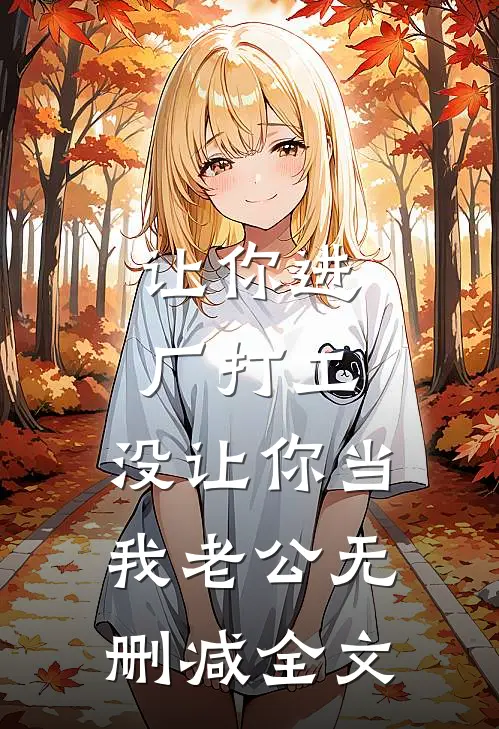 让你进厂打工，没让你当我老公无删减全文