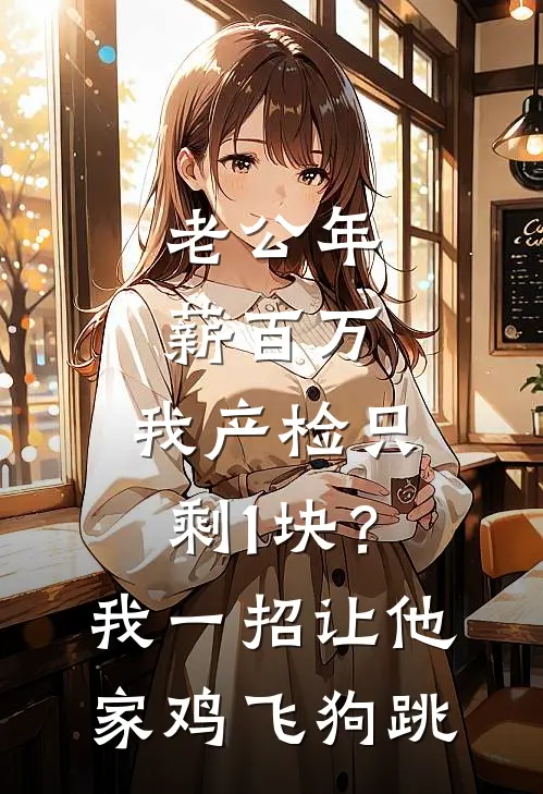 老公年薪百万，我产检只剩1块？我一招让他家鸡飞狗跳