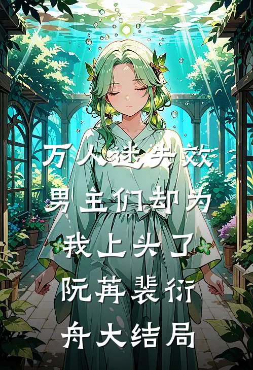 万人迷失效，男主们却为我上头了阮苒裴衍舟大结局
