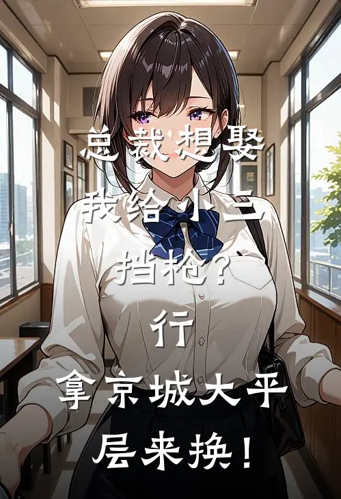 总裁想娶我给小三挡枪？行，拿京城大平层来换！
