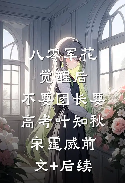 八零军花觉醒后，不要团长要高考叶知秋宋霆威前文+后续