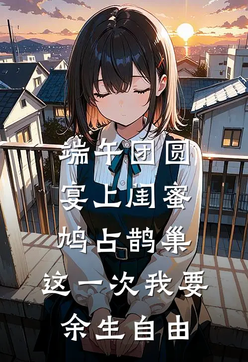 端午团圆宴上闺蜜鸠占鹊巢，这一次我要余生自由