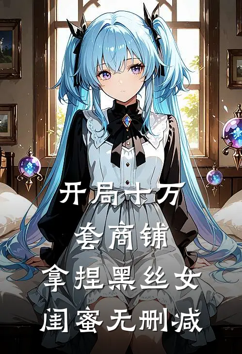 开局十万套商铺：拿捏黑丝女闺蜜无删减