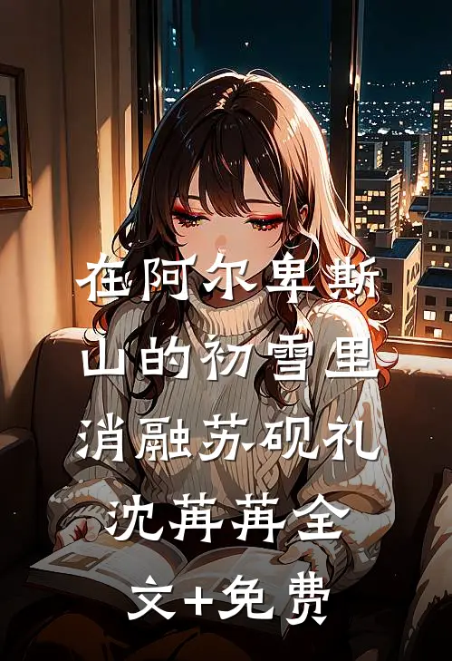 在阿尔卑斯山的初雪里消融苏砚礼沈苒苒全文+免费