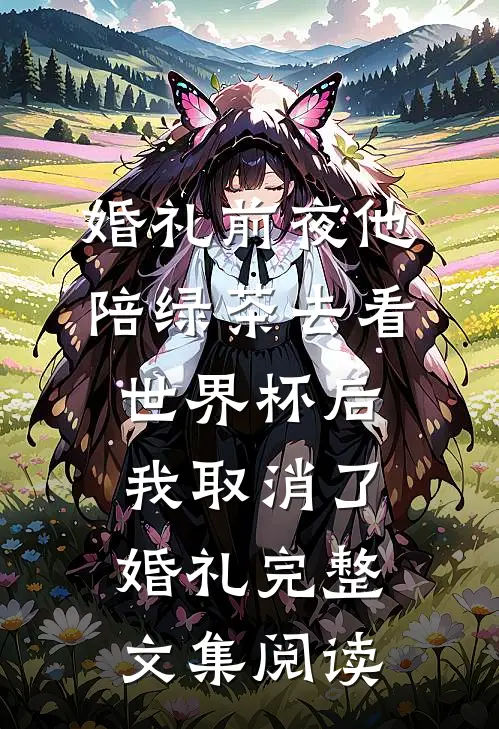 婚礼前夜他陪绿茶去看世界杯后，我取消了婚礼完整文集阅读