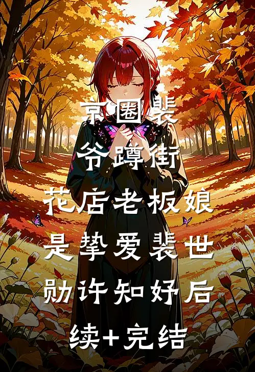 京圈裴爷蹲街，花店老板娘是挚爱裴世勋许知妤后续+完结