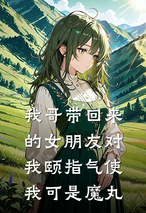 我哥带回来的女朋友对我颐指气使，我可是魔丸
