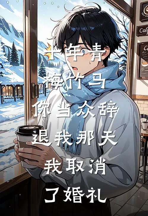 十年青梅竹马，你当众辞退我那天，我取消了婚礼