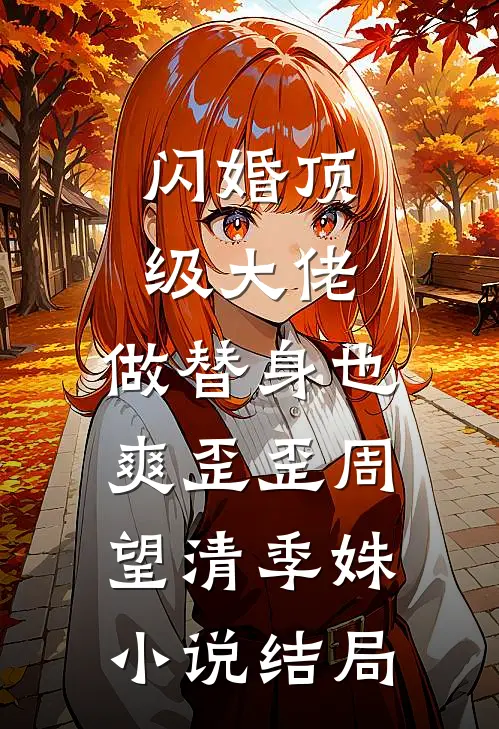 闪婚顶级大佬，做替身也爽歪歪周望清季姝小说结局